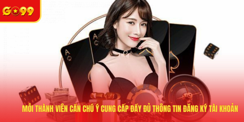 Mỗi thành viên cần chú ý cung cấp đầy đủ thông tin đăng ký tài khoản