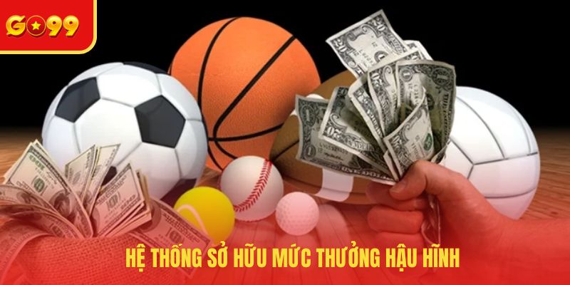 Hệ thống sở hữu mức thưởng hậu hĩnh